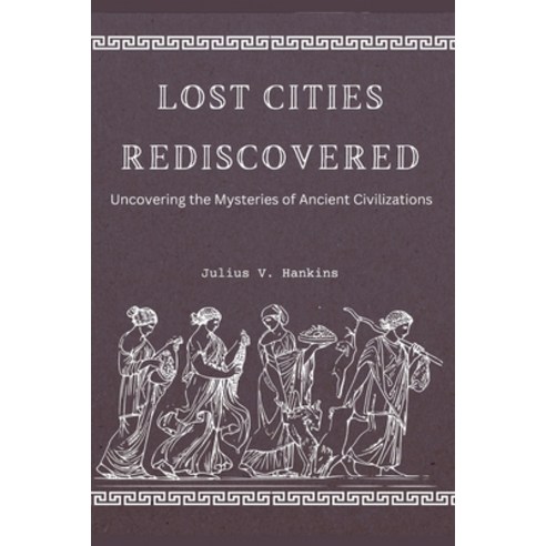 (영문도서) Lost Cities Rediscovered: Uncovering the Mysteries of Ancient Civilizations Paperback, Independently Published, English, 9798324804282