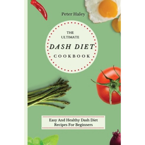(영문도서) The Ultimate Dash Diet Cookbook: Easy And Healthy Dash Diet Recipes For Beginners Paperback, Peter Haley, English, 9781803171630
