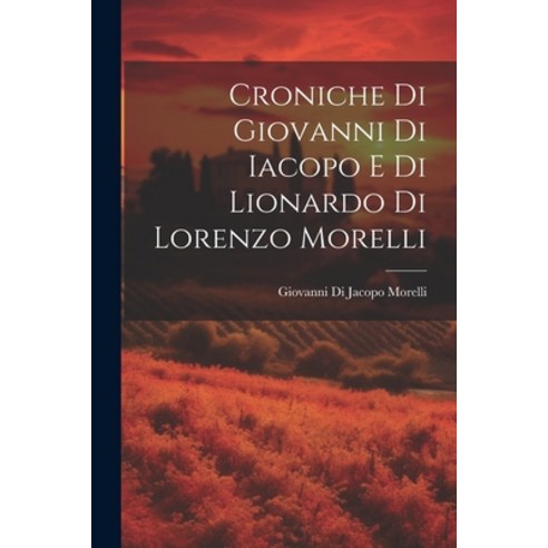 (영문도서) Croniche Di Giovanni Di Iacopo E Di Lionardo Di Lorenzo Morelli Paperback, Legare Street Press, English, 9781022826809