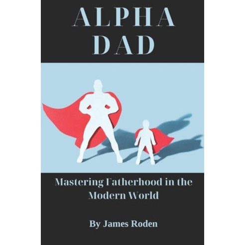 (영문도서) Alpha Dad: Mastering Fatherhood in the Modern World Paperback, Independently Published, English, 9798862382532