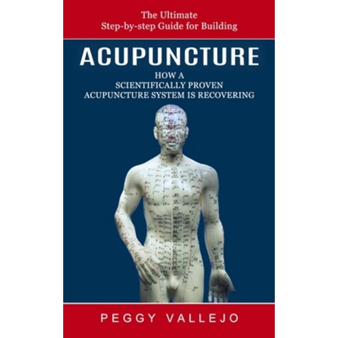 (영문도서) Acupuncture: The Ultimate Step-by-step Guide for Building (How a Scientifically Proven Acupun... Paperback, Matt Hall, English, 9781774856703