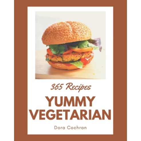 365 Yummy Vegetarian Recipes: Yummy Vegetarian Cookbook - All The Best Recipes You Need are Here! Paperback, Independently Published