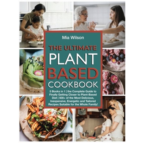 The Ultimate Plant Based Cookbook: 5 Books in 1 - the Complete Guide to Finally Getting Closer to Pl... Paperback, MIA Wilson, English, 9781802663464