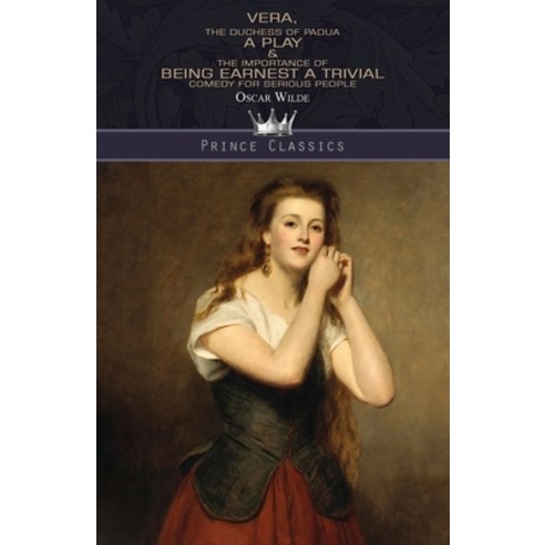Vera The Duchess of Padua: A Play & The Importance of Being Earnest: A Trivial Comedy for Serious P... Paperback, Prince Classics