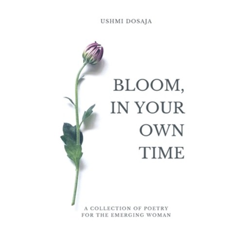 Bloom In Your Own Time: A Collection Of Poetry for the Emergent Soul Paperback, Independently Published