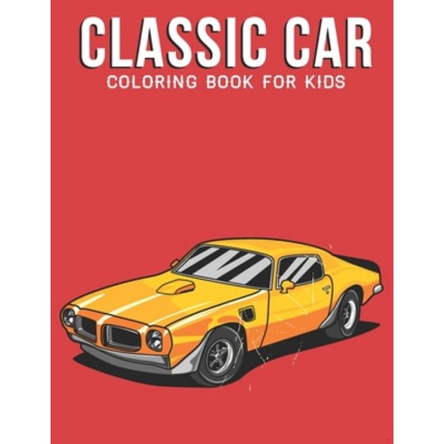 Classic Car Coloring Book For Kids: A Kids Coloring Book with Stress Relieving Car Designs for Kids ... Paperback, Independently Published