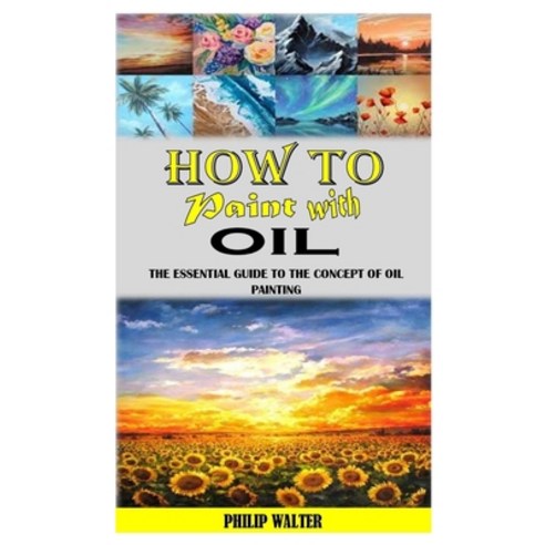 (영문도서) How to Paint with Oil: The Essential Guide To The Concept Of Oil Painting Paperback, Independently Published, English, 9798501475564