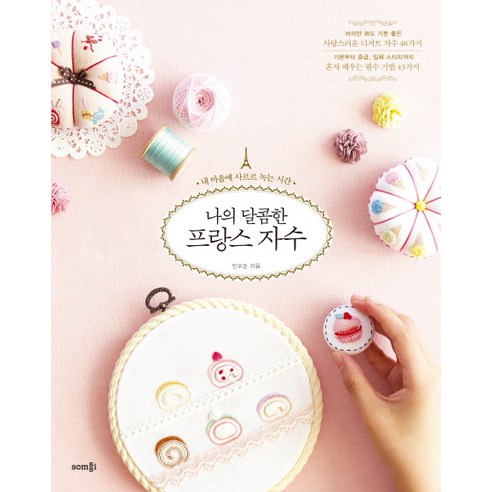 나의 달콤한 프랑스 자수:내 마음에 사르르 녹는 시간, 솜씨컴퍼니, 민우준 저