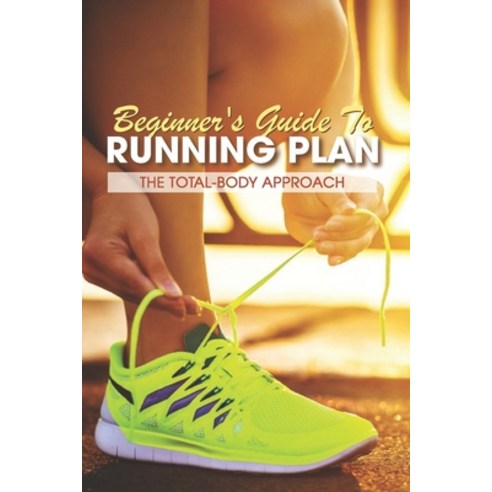 Beginner''s Guide To Running Plan: The Total-Body Approach: Inspirational Running Books Paperback, Independently Published, English, 9798598245620