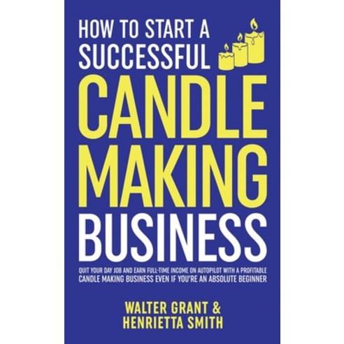 (영문도서) How to Start a Successful Candle-Making Business: Quit Your Day Job and Earn Full-Time Income... Hardcover, Walter Grant, English, 9781088051030