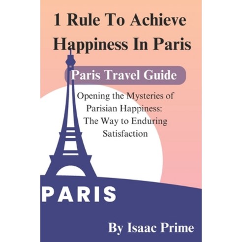 (영문도서) 1 Rule To Achieve Happiness In Paris: Opening the Mysteries of Parisian Happiness: The Way to... Paperback, Independently Published, English, 9798878248228