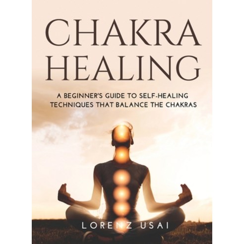 (영문도서) Chakra Healing: A Beginner''s Guide to Self-Healing Techniques that Balance the Chakras Hardcover, Lorenz Usai, English, 9781483468938