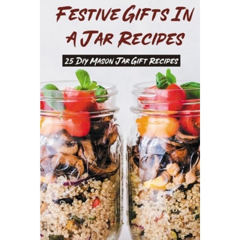 (영문도서) Festive Gifts In A Jar Recipes: 25 Diy Mason Jar Gift Recipes: What Can You Put In Mason Jars... Paperback, Independently Published