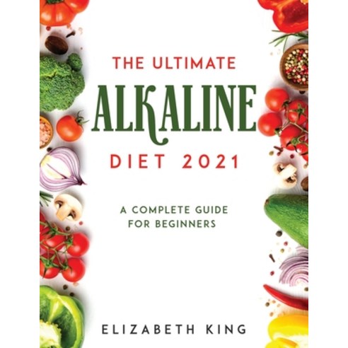 The Ultimate Alkaline Diet 2021: A Complete Guide for Beginners Paperback, Elizabeth King, English, 9781667134062