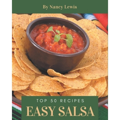 Top 50 Easy Salsa Recipes: The Best Easy Salsa Cookbook that Delights Your Taste Buds Paperback, Independently Published