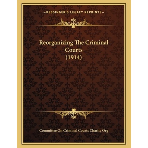 Reorganizing the Criminal Courts (1914) Paperback, Kessinger Publishing, English, 9781164139409