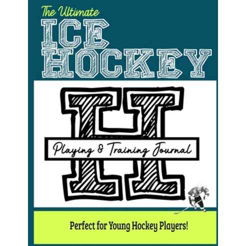 The Ultimate Ice Hockey Training and Game Journal: Record and Track Your Training Game and Season Pe... Paperback, Life Graduate Publishing Group