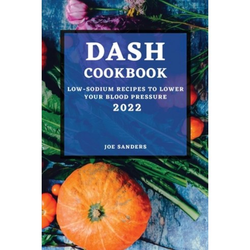 (영문도서) Dash Cookbook 2022: Low-Sodium Recipes to Lower Your Blood Pressure Paperback, Joe Sanders, English, 9781804500866