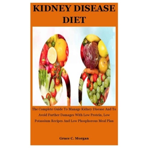 Kidney disease Diet: The Complete Guide To Manage Kidney Disease And To Avoid Further Damages With L... Paperback, Independently Published, English, 9798702035659