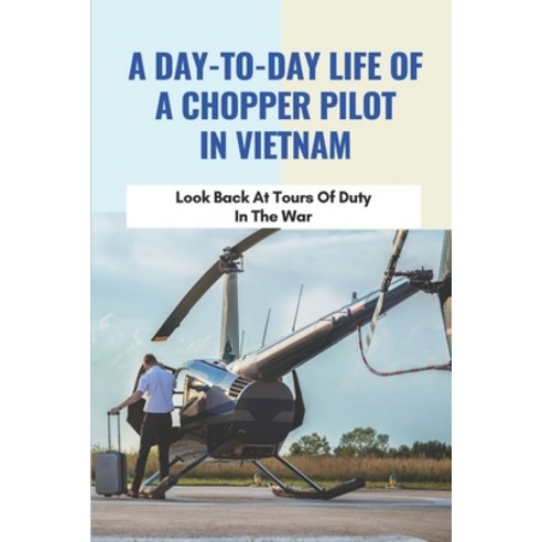 (영문도서) A Day-To-Day Life Of A Chopper Pilot In Vietnam: Look Back At Tours Of Duty In The War: Vietn... Paperback, Independently Published, English, 9798511274027