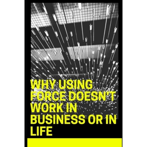 (영문도서) Why Using Force Doesn''t Work in Business or in Life Paperback, Independently Published, English, 9798428232073