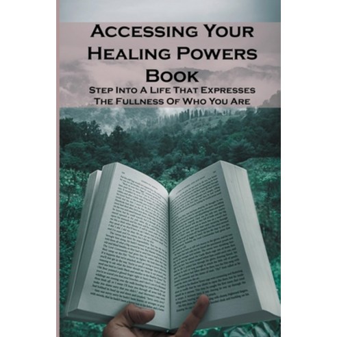 Accessing Your Healing Powers Book: Step Into A Life That Expresses The Fullness Of Who You Are: The... Paperback, Independently Published, English, 9798727402016