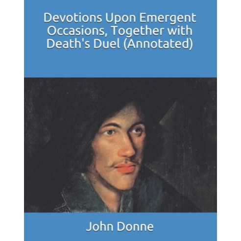 Devotions Upon Emergent Occasions Together with Death''s Duel (Annotated) Paperback, Independently Published