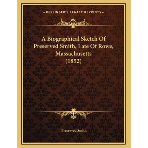 A Biographical Sketch Of Preserved Smith Late Of Rowe Massachusetts (1852) Paperback, Kessinger Publishing, English, 9781165247387