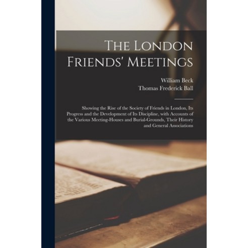(영문도서) The London Friends'' Meetings: Showing the Rise of the Society of Friends in London Its Progr... Paperback, Legare Street Press, English, 9781014420190