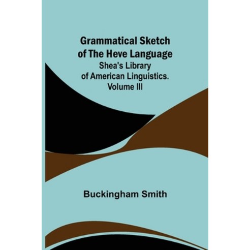 (영문도서) Grammatical Sketch of the Heve Language; Shea''s Library of American Linguistics. Volume III. Paperback, Alpha Edition, English, 9789356155954