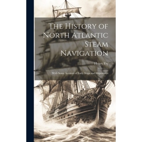 (영문도서) The History of North Atlantic Steam Navigation: With Some Account of Early Ships and Shipowners Hardcover, Legare Street Press, English, 9781019551486