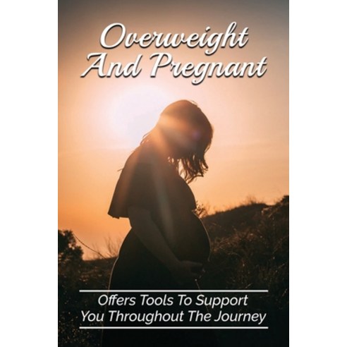 (영문도서) Overweight And Pregnant: Offers Tools To Support You Throughout The Journey: Overweight Pregn... Paperback, Independently Published, English, 9798507558551
