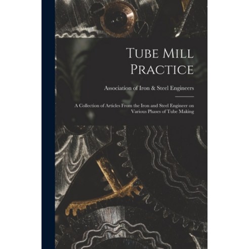 (영문도서) Tube Mill Practice; a Collection of Articles From the Iron and Steel Engineer on Various Phas... Paperback, Hassell Street Press, English, 9781015211667