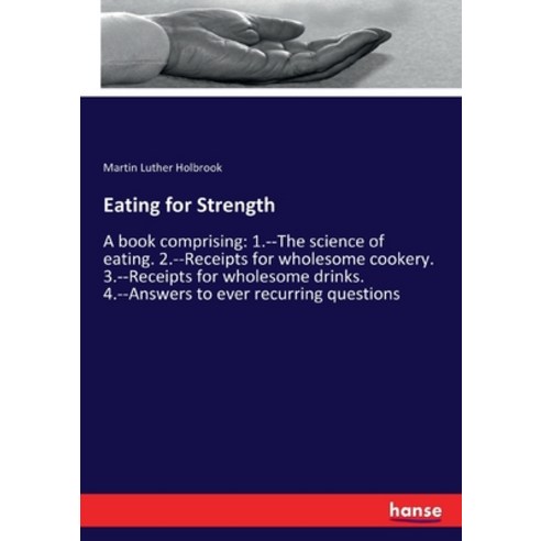 Eating for Strength: A book comprising: 1.--The science of eating. 2.--Receipts for wholesome cooker... Paperback, Hansebooks