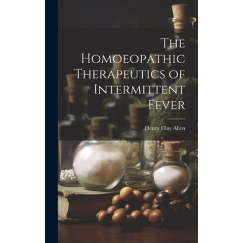 (영문도서) The Homoeopathic Therapeutics of Intermittent Fever Hardcover, Legare Street Press, English, 9781020325588