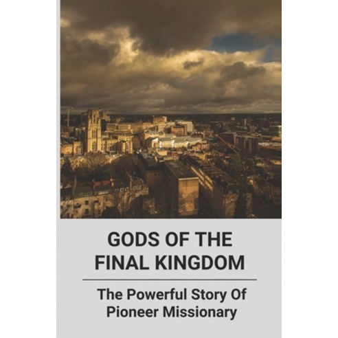 Gods Of The Final Kingdom: The Powerful Story Of Pioneer Missionary: Heart Touching Stories About Sa... Paperback, Independently Published, English, 9798740259697