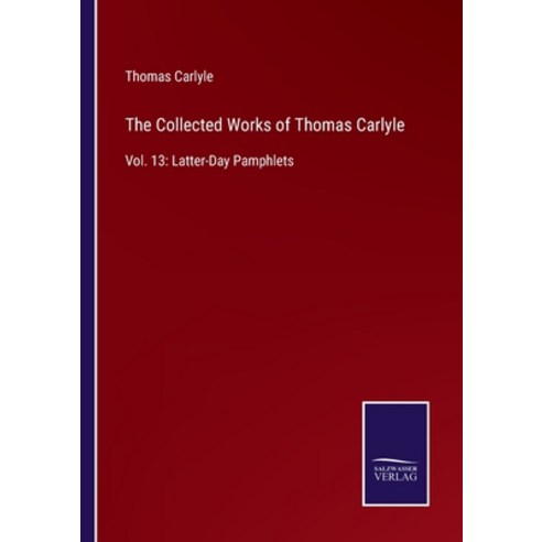 (영문도서) The Collected Works of Thomas Carlyle: Vol. 13: Latter-Day Pamphlets Paperback, Salzwasser-Verlag, English, 9783752585087