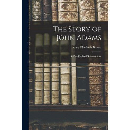(영문도서) The Story of John Adams: A New England Schoolmaster Paperback, Legare Street Press, English, 9781017980530