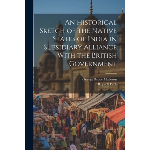 (영문도서) An Historical Sketch of the Native States of India in Subsidiary Alliance With the British Go... Paperback, Legare Street Press, English, 9781022184916