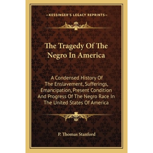 The Tragedy Of The Negro In America: A Condensed History Of The Enslavement Sufferings Emancipatio... Paperback, Kessinger Publishing