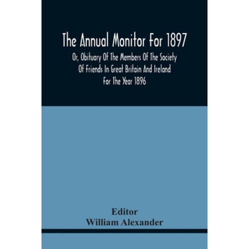 The Annual Monitor For 1897 Or Obituary Of The Members Of The Society Of Friends In Great Britain A... Paperback, Alpha Edition, English, 9789354440052