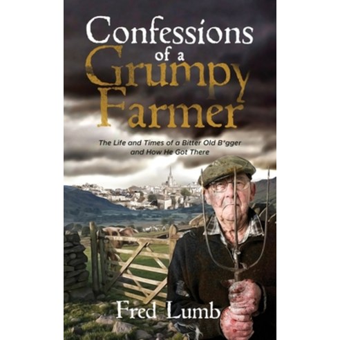 Confessions of a Grumpy Farmer: The Life and Times of a Bitter Old B*gger and How He Got There Paperback, Independently Published, English, 9798593255891