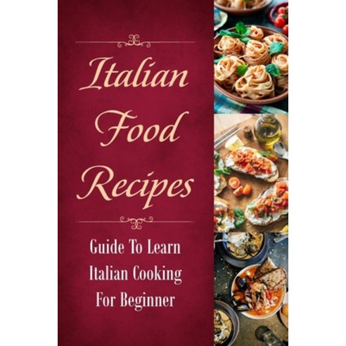(영문도서) Italian Food Recipes: Guide To Learn Italian Cooking For Beginner: Italian Recipes Paperback, Independently Published, English, 9798461010133
