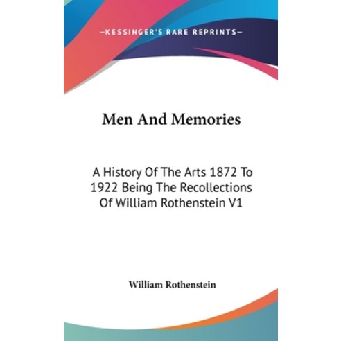 Men And Memories: A History Of The Arts 1872 To 1922 Being The Recollections Of William Rothenstein V1 Hardcover, Kessinger Publishing