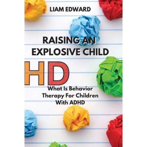 (영문도서) Raising an Explosive Child: What Is Behavior Therapy For Children With ADHD Paperback, Liam Edward, English, 9781801894210
