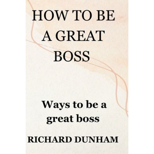 (영문도서) How to Be a Great Boss: Ways To Be a Great boss Paperback, Independently Published, English, 9798392487523