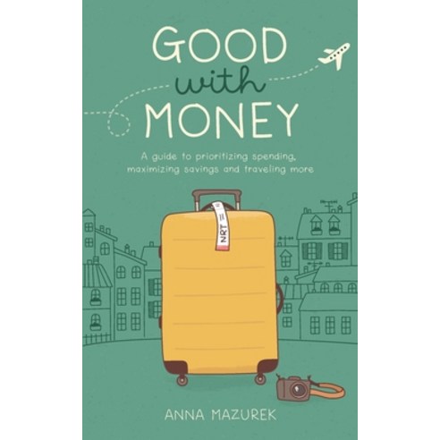 Good With Money: A Guide to Prioritizing Spending Maximizing Savings and Traveling More Paperback, Independently Published, English, 9781724190550