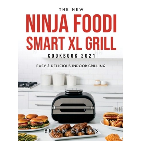 (영문도서) The New Ninja Foodi Smart XL Grill Cookbook 2021: Easy & Delicious Indoor Grilling Hardcover, Brian Elkins, English, 9789951302258