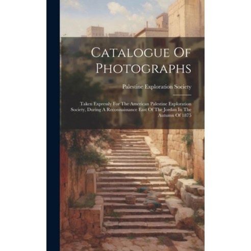 (영문도서) Catalogue Of Photographs: Taken Expressly For The American Palestine Exploration Society Dur... Hardcover, Legare Street Press, English, 9781019733097