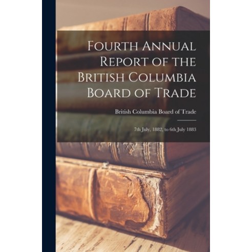 (영문도서) Fourth Annual Report of the British Columbia Board of Trade [microform]: 7th July 1882 to 6... Paperback, Legare Street Press, English, 9781014851628